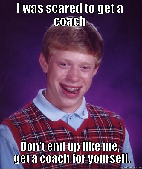 I WAS SCARED TO GET A COACH DON'T END UP LIKE ME,   GET A COACH FOR YOURSELF. Bad Luck Brian