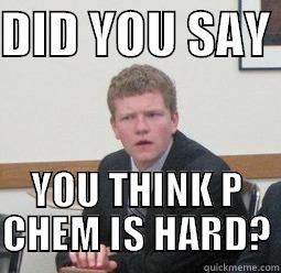 DID YOU SAY  YOU THINK P CHEM IS HARD? Misc