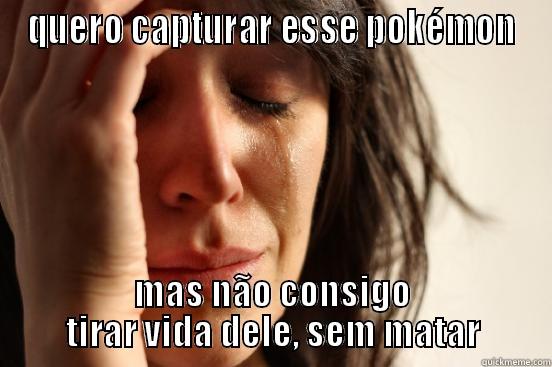 QUERO CAPTURAR ESSE POKÉMON MAS NÃO CONSIGO TIRAR VIDA DELE, SEM MATAR First World Problems