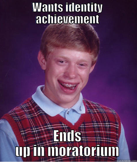 WANTS IDENTITY ACHIEVEMENT ENDS UP IN MORATORIUM Bad Luck Brian