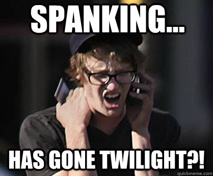 Spanking... Has gone twilight?!  Sad Hipster