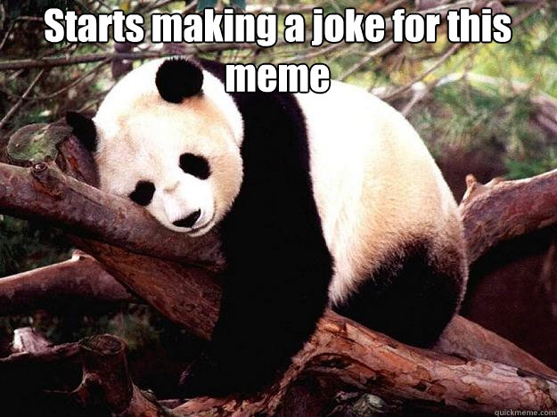 Starts making a joke for this meme   Procrastination Panda