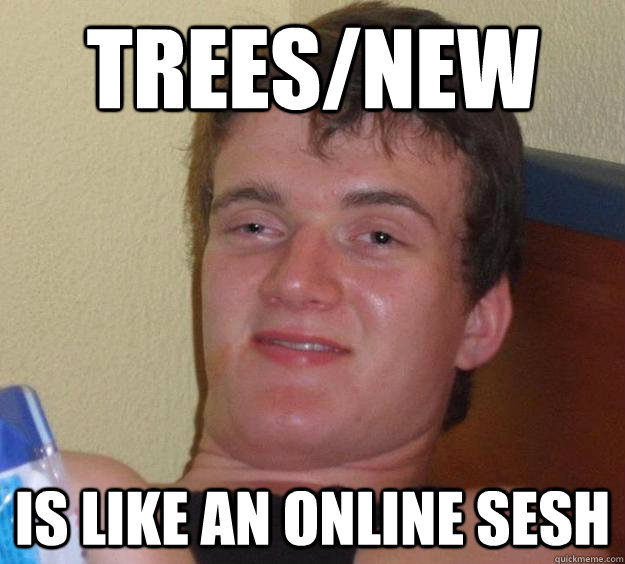 Trees/New is like an online sesh  10 Guy