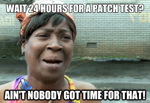 Wait 24 hours for a patch test?  Ain't nobody got time for that! - Wait 24 hours for a patch test?  Ain't nobody got time for that!  aint nobody got time