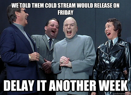 We told them cold stream would release on friday Delay it another week - We told them cold stream would release on friday Delay it another week  Dr Evil and minions