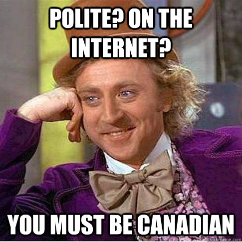 Polite? On the Internet? You must be Canadian - Polite? On the Internet? You must be Canadian  Condescending Willy Wonka