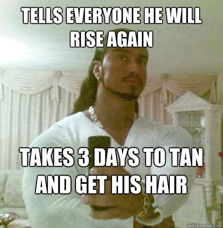 tells everyone he will rise again takes 3 days to tan and get his hair gelled   Guido Jesus