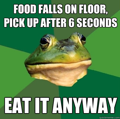 food falls on floor, pick up after 6 seconds eat it anyway - food falls on floor, pick up after 6 seconds eat it anyway  Foul Bachelor Frog