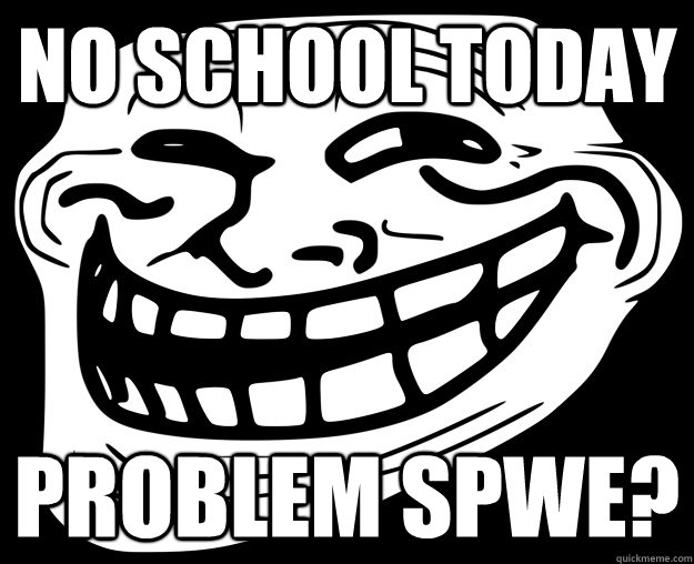 no school today problem SPWe? - no school today problem SPWe?  Trollface