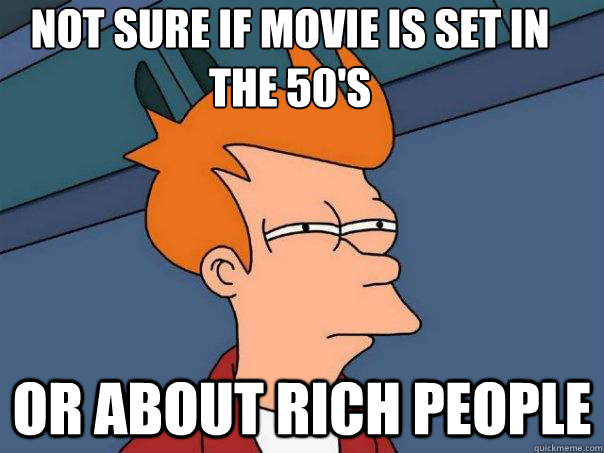 Not sure if movie is set in the 50's  or about rich people  Futurama Fry