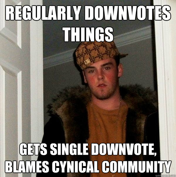 Regularly downvotes things Gets single downvote, blames cynical community  Scumbag Steve