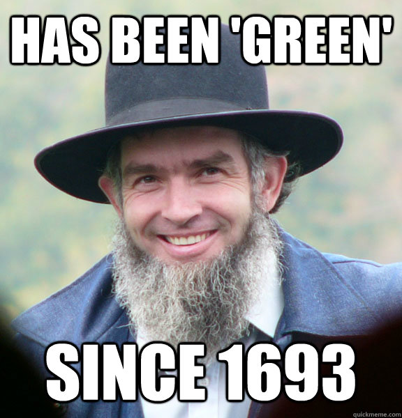 has been 'green'  since 1693  Good Guy Amish