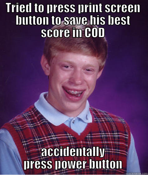 TRIED TO PRESS PRINT SCREEN BUTTON TO SAVE HIS BEST SCORE IN COD ACCIDENTALLY PRESS POWER BUTTON Bad Luck Brian