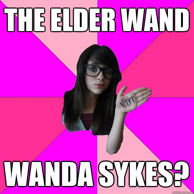 THE ELDER WAND WANDA SYKES?  Idiot Nerd Girl