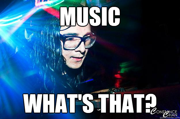 Music what's that?  Dubstep Oblivious Skrillex