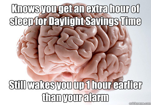 Knows you get an extra hour of sleep for Daylight Savings Time Still wakes you up 1 hour earlier than your alarm   Scumbag Brain