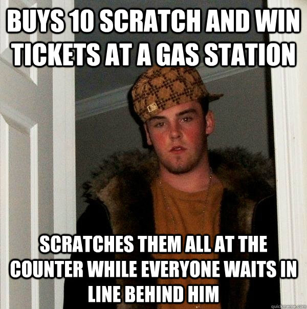 buys 10 scratch and win tickets at a gas station scratches them all at the counter while everyone waits in line behind him - buys 10 scratch and win tickets at a gas station scratches them all at the counter while everyone waits in line behind him  Scumbag Steve