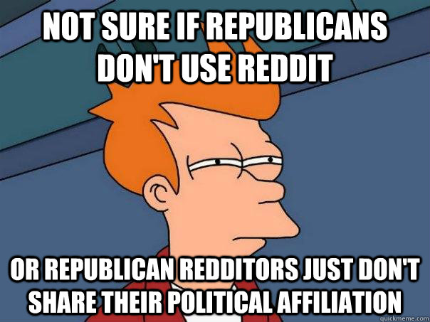 Not Sure if Republicans Don't Use Reddit Or Republican Redditors just don't share their political affiliation  Futurama Fry