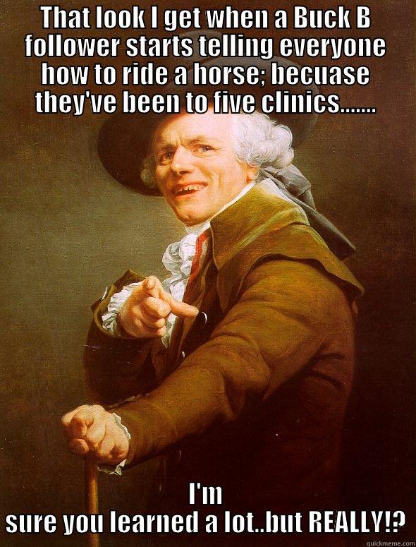 BUCK FEVER! - THAT LOOK I GET WHEN A BUCK B FOLLOWER STARTS TELLING EVERYONE HOW TO RIDE A HORSE; BECUASE THEY'VE BEEN TO FIVE CLINICS....... I'M SURE YOU LEARNED A LOT..BUT REALLY!? Joseph Ducreux