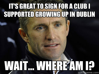 it's great to sign for a club i supported growing up in dublin wait... where am i?  