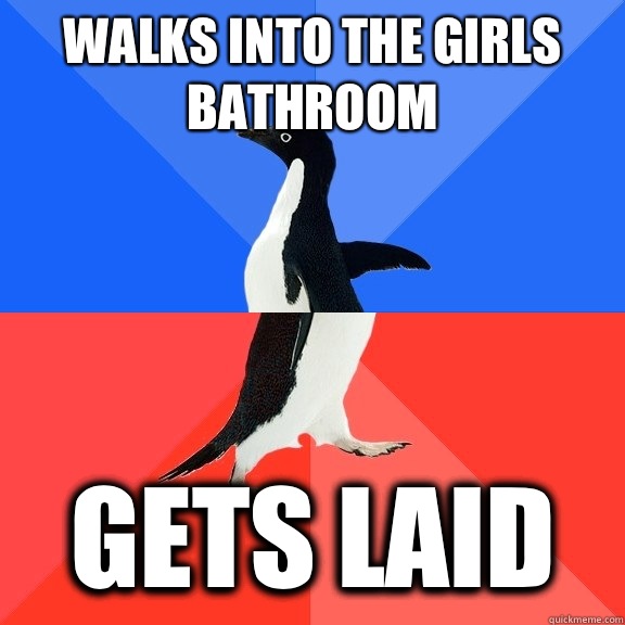 Walks into the girls bathroom Gets laid  Socially Awkward Awesome Penguin