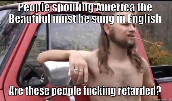 PEOPLE SPOUTING AMERICA THE BEAUTIFUL MUST BE SUNG IN ENGLISH ARE THESE PEOPLE FUCKING RETARDED? Almost Politically Correct Redneck