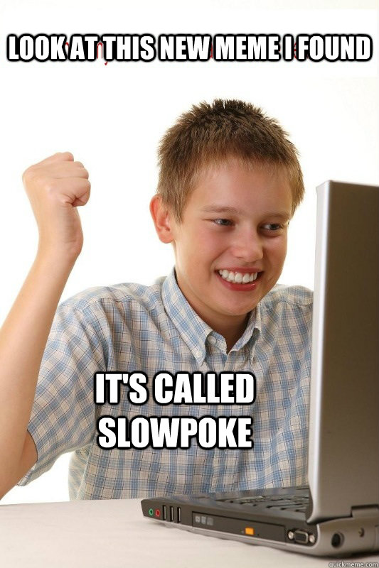 look at this new meme i found it's called slowpoke  First Day On Internet Kid