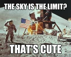 the sky is the limit? that's cute  Neil Armstrong