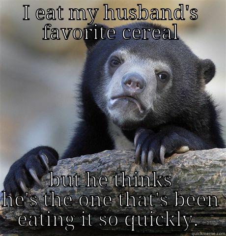 I EAT MY HUSBAND'S FAVORITE CEREAL BUT HE THINKS HE'S THE ONE THAT'S BEEN EATING IT SO QUICKLY.  Confession Bear