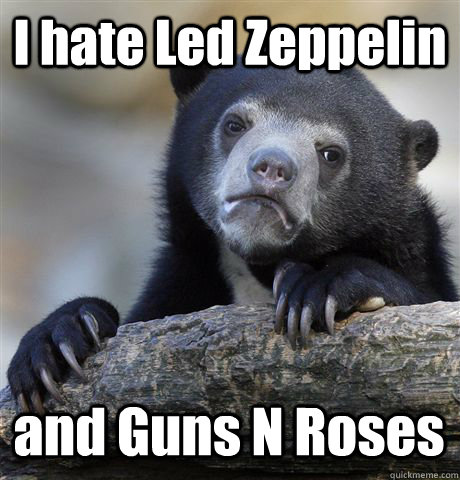 I hate Led Zeppelin  and Guns N Roses  Confession Bear