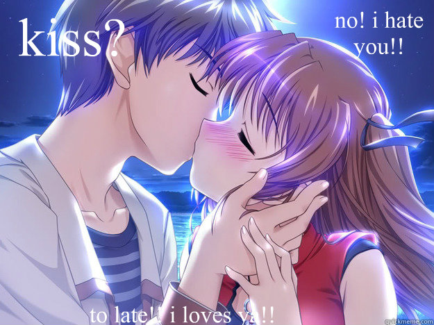  kiss? no! i hate you!! to late!! i loves ya!!  anime