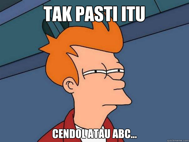 tak pasti itu cendol atau ABC...  Futurama Fry