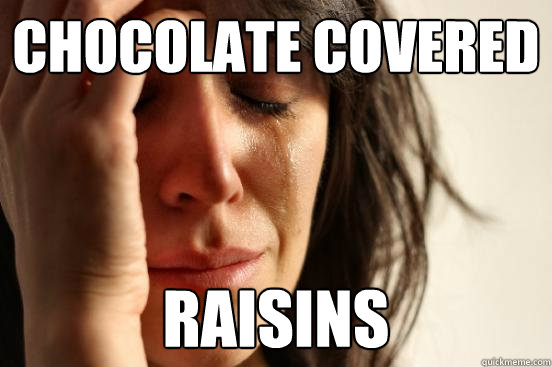 Chocolate covered raisins - Chocolate covered raisins  First World Problems