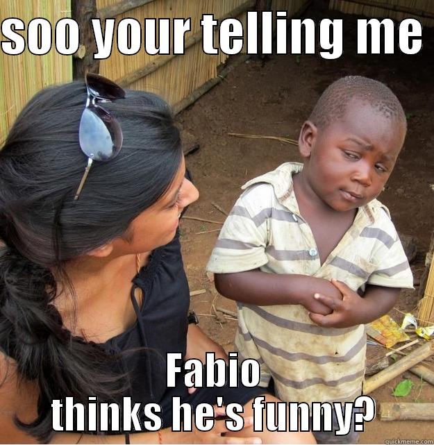 SOO YOUR TELLING ME  FABIO THINKS HE'S FUNNY? Skeptical Third World Kid