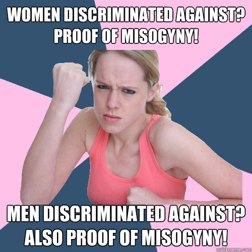 women discriminated against?
proof of misogyny! men discriminated against?
also proof of misogyny!  Social Justice Sally