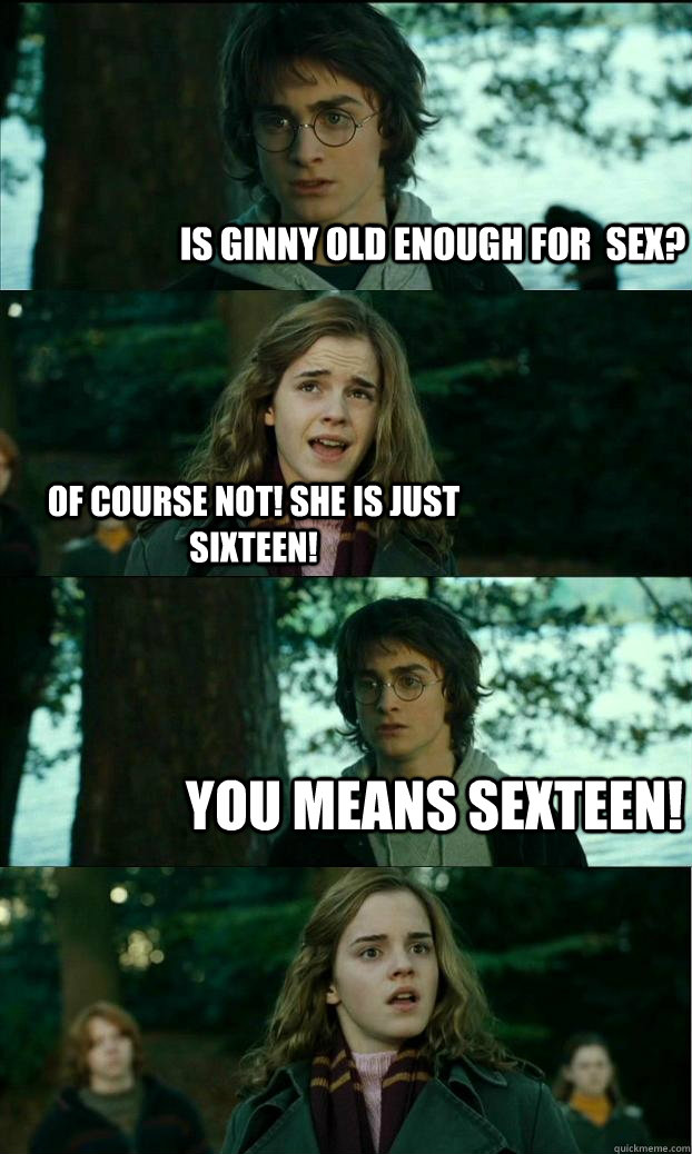 Is Ginny old enough for  sex? Of course not! She is just sixteen! You means Sexteen!  Horny Harry