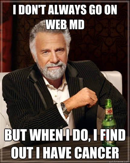 I don't always go on web md But when I do, I find out I have cancer - I don't always go on web md But when I do, I find out I have cancer  The Most Interesting Man In The World