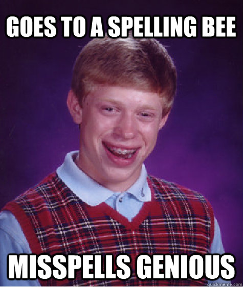 Goes to a spelling bee Misspells genious - Goes to a spelling bee Misspells genious  Bad Luck Brian