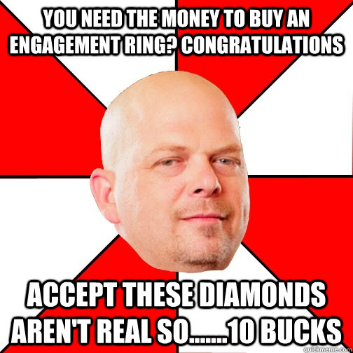 you need the money to buy an engagement ring? congratulations   accept these diamonds aren't real so.......10 bucks - you need the money to buy an engagement ring? congratulations   accept these diamonds aren't real so.......10 bucks  Pawn Star