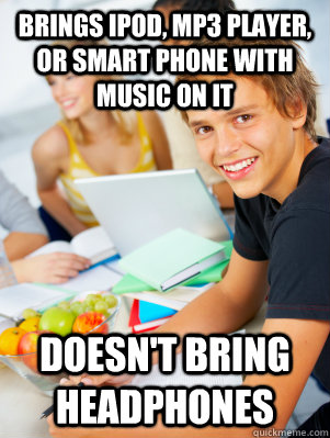 Brings Ipod, MP3 Player, or Smart phone with music on it doesn't bring headphones - Brings Ipod, MP3 Player, or Smart phone with music on it doesn't bring headphones  highschool sophmore