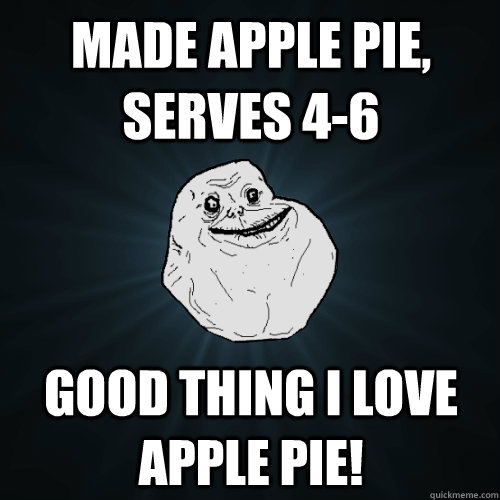 Made apple pie, serves 4-6 Good thing I love apple pie! - Made apple pie, serves 4-6 Good thing I love apple pie!  Forever Alone