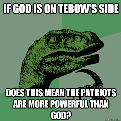 If God is on tebow's side does this mean the patriots are more powerful than god?  Philosoraptor