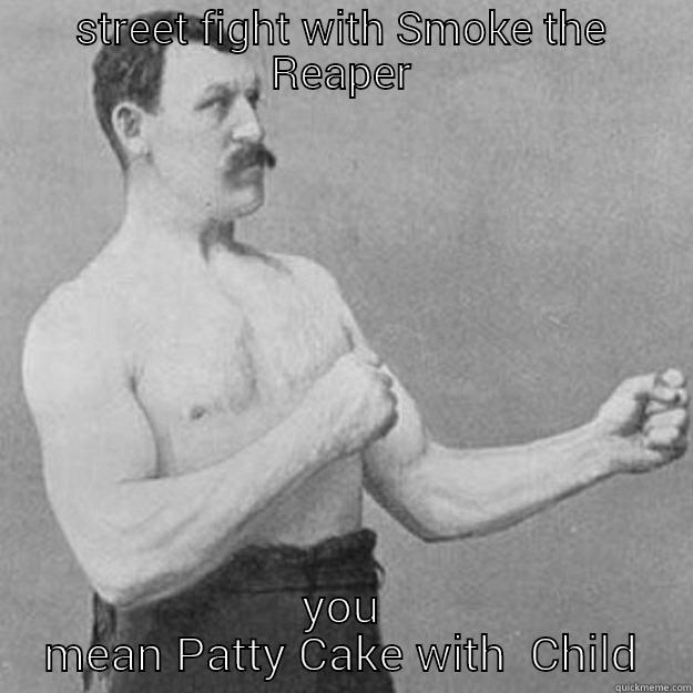 STREET FIGHT WITH SMOKE THE REAPER YOU MEAN PATTY CAKE WITH  CHILD overly manly man