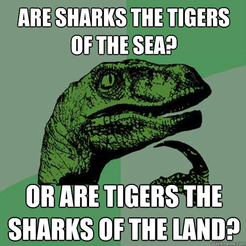 Are sharks the tigers of the sea? Or are tigers the sharks of the land? - Are sharks the tigers of the sea? Or are tigers the sharks of the land?  Philosoraptor