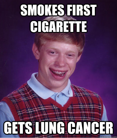 Smokes first cigarette gets lung cancer  Bad Luck Brian