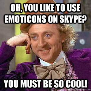 Oh, You like to use emoticons on skype? You must be so cool! - Oh, You like to use emoticons on skype? You must be so cool!  Condescending Wonka