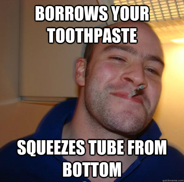 Borrows your toothpaste Squeezes tube from bottom - Borrows your toothpaste Squeezes tube from bottom  Misc