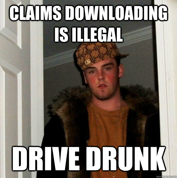 Claims downloading is illegal Drive drunk  Scumbag Steve