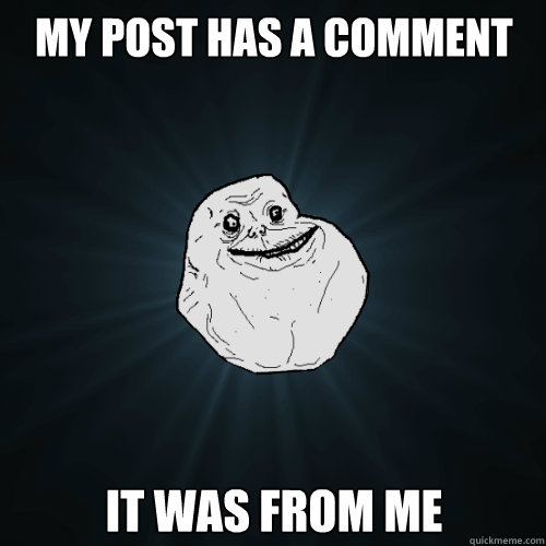 my post has a comment it was from me  Forever Alone