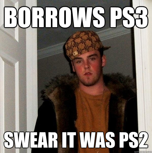 borrows ps3 swear it was ps2  Scumbag Steve